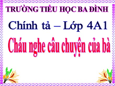 Bài giảng môn Chính tả Lớp 4 - Bài: Cháu nghe câu chuyện của bà