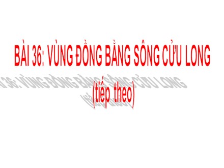 Bài giảng môn Địa lí Lớp 9 - Bài 36: Vùng đồng bằng sông Cửu Long (Tiếp theo)