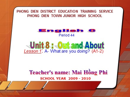 Bài giảng môn Tiếng Anh Lớp 6 - Unit 8: Out and About - Lesson 1: A- What are you doing? (A1-2) - Mai Hồng Phi