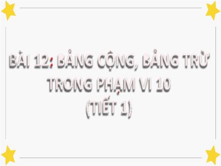 Bài giảng điện tử Toán Lớp 1 - Bài 12: Bảng cộng bảng trừ trong phạm vị 10 (Tiết 1+2) - Năm học 2020-2021