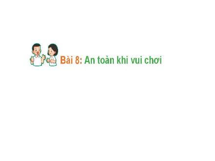 Bài giảng môn Hoạt động trải nghiệm 1 - Bài 8: An toàn khi vui chơi