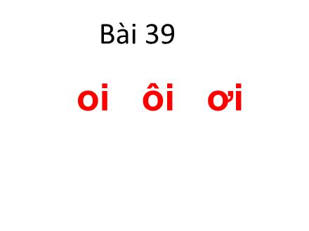 Bài giảng Tiếng Việt Khối 1 - Bài 39: Oi, ôi, ơi