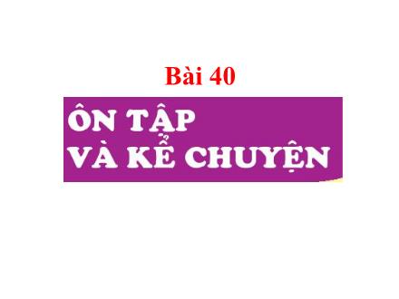 Bài giảng Tiếng Việt Khối 1 - Bài 40: Ôn tập và kể chuyện