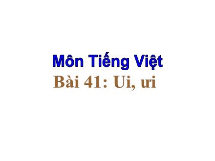 Bài giảng Tiếng Việt Khối 1 - Bài 41: Ui, ưi