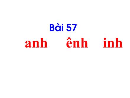 Bài giảng Tiếng Việt Khối 1 - Bài 57: Anh, ênh, inh