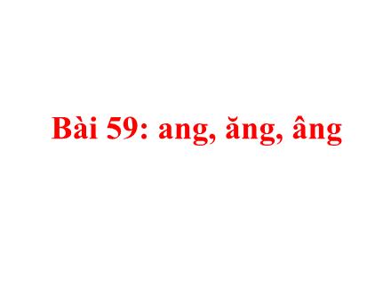 Bài giảng Tiếng Việt Khối 1 - Bài 59: Ang, ăng, âng (Tiết 1)