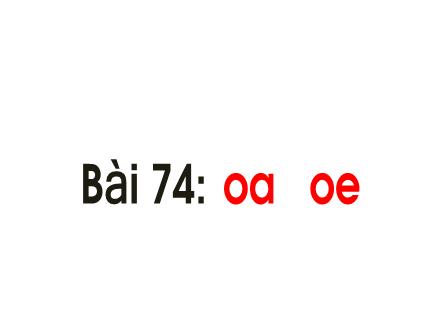 Bài giảng Tiếng Việt Lớp 1 - Bài 74: Oa, oe