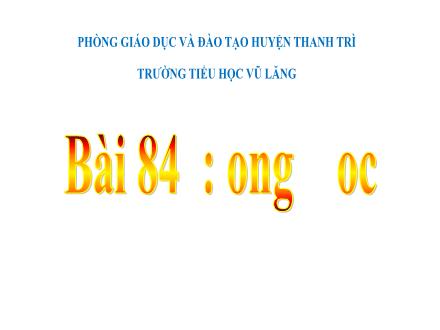 Bài giảng Tiếng Việt Lớp 1 (Cánh diều) - Bài 84: Ong, oc - Năm học 2020-2021