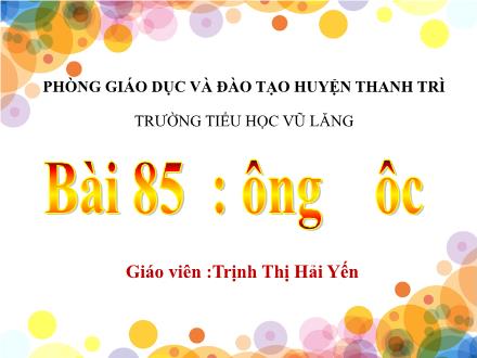 Bài giảng Tiếng Việt Lớp 1 (Cánh diều) - Bài 85: Ông, ôc - Trịnh Thị Hải Yến