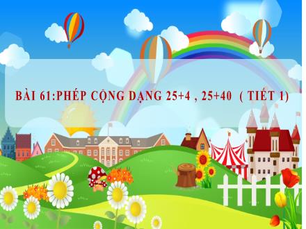 Bài giảng Toán Khối 1 (Cánh diều) - Bài 61: Phép cộng dạng 25+4, 25+40 (Tiết 1+ 2)