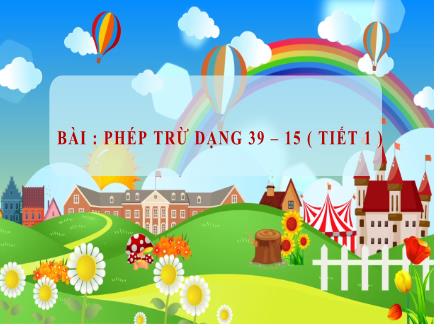 Bài giảng Toán Lớp 1 (Cánh diều) - Bài 63: Phép trừ dạng 39 – 15 (Tiết 1 )