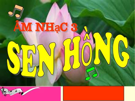 Bài giảng Âm nhạc Lớp 3 - Tuần 17, Học hát: Sen hồng (Nhạc và lời: Lê Bách)