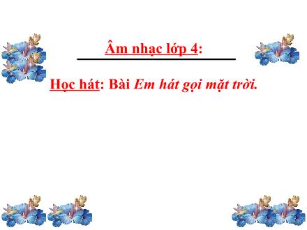 Bài giảng Âm nhạc Lớp 4 - Tiết 15, Học hát: Bài Em hát gọi mặt trời (Nhạc và lời: Nguyễn Thúy Liễu)