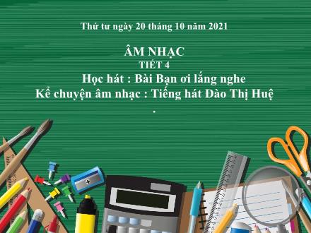 Bài giảng Âm nhạc Lớp 4 - Tiết 4: Học hát: Bài Bạn ơi lắng nghe; Kể chuyện âm nhạc: Tiếng hát Đào Thị Huệ - Năm học 2021-2022