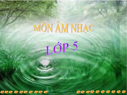 Bài giảng Âm nhạc Lớp 5 - Học hát bài: Những bông hoa những bài ca (Nhạc và lời: Hoàng Long)