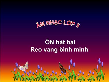 Bài giảng Âm nhạc Lớp 5 - Tiết 19: Ôn hát bài: Reo vang bình minh - Năm học 2021-2022