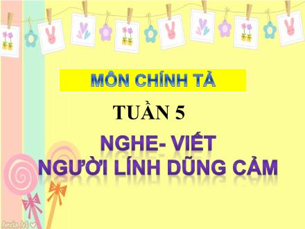 Bài giảng Chính tả Lớp 3 - Nghe – Viết: Người lính dũng cảm - Năm học 2021-2022