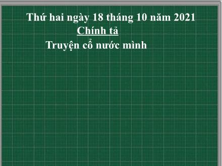 Bài giảng Chính tả Lớp 4 - Tuần 4, Bài: Truyện cổ nước mình - Năm học 2021-2022