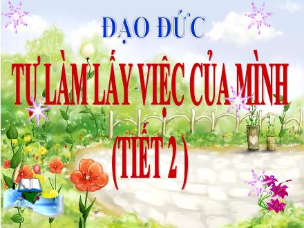 Bài giảng Đạo đức Lớp 3 - Tuần 6, Bài: Tự làm lấy việc của mình (Tiết 2) - Năm học 2021-2022