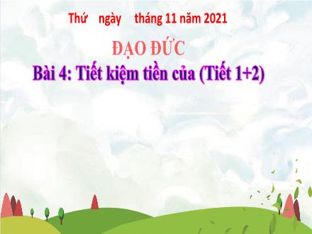 Bài giảng Đạo đức Lớp 4 - Tuần 7, Bài 4: Tiết kiệm tiền của (Tiết 1+2) - Năm học 2021-2022