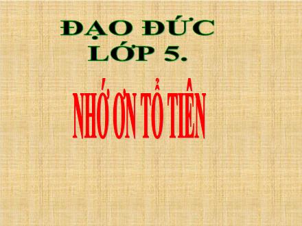 Bài giảng Đạo đức Lớp 5 - Tuần 7, Bài: Nhớ ơn tổ tiên (Tiết 1)