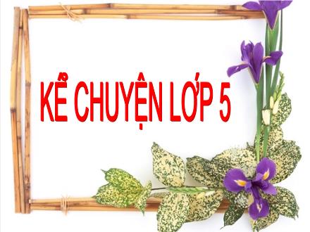 Bài giảng Kể chuyện Lớp 5 - Tuần 7, Bài: Cây cỏ nước Nam