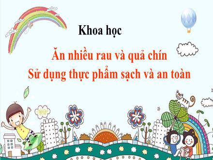 Bài giảng Khoa học Lớp 4 - Bài 10: Ăn nhiều rau và quả chín. Sử dụng thực phẩm sạch và an toàn