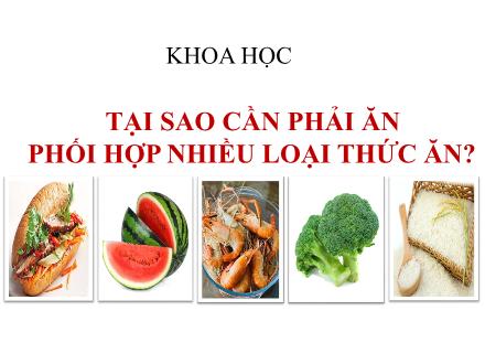 Bài giảng Khoa học Lớp 4 - Tuần 5, Bài: Tại sao cần phải ăn phối hợp nhiều loại thức ăn? - Năm học 2021-2022