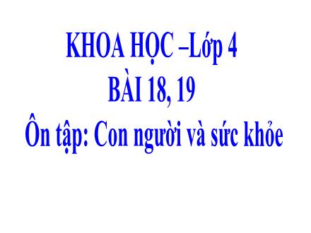 Bài giảng Khoa học Lớp 4 - Tuần 9, Bài 18+19: Ôn tập: Con người và sức khỏe