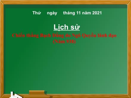 Bài giảng Lịch sử Lớp 4 - Tuần 7, Bài: Chiến thắng Bạch Đằng do Ngô Quyền lãnh đạo (Năm 938) - Năm học 2021-2022