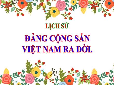 Bài giảng Lịch sử Lớp 5 - Tuần 7, Bài: Đảng Cộng sản Việt Nam ra đời