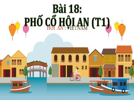 Bài giảng Lịch sử và Địa lí Lớp 4 (Chân trời sáng tạo) - Bài 18: Phố cổ Hội An (Tiết 1)