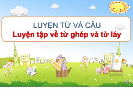 Bài giảng Luyện từ và câu Lớp 4 - Tuần 4, Bài: Luyện tập về từ ghép và từ láy - Năm học 2021-2022