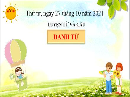 Bài giảng Luyện từ và câu Lớp 4 - Tuần 5, Bài: Danh từ - Năm học 2021-2022