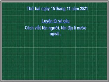Bài giảng Luyện từ và câu Lớp 4 - Tuần 8, Bài: Cách viết tên người, tên địa lí nước ngoài - Năm học 2021-2022