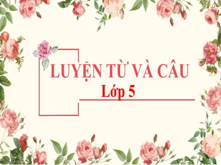 Bài giảng Luyện từ và câu Lớp 5 - Tuần 6, Bài: Mở rộng vốn từ: Hòa Bình – hữu nghị