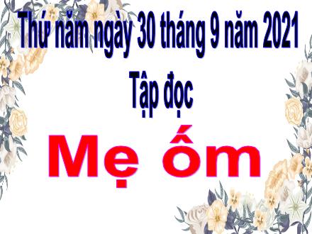 Bài giảng Tập đọc Lớp 4 - Tuần 1, Bài: Mẹ ốm (Trần Đăng Khoa) - Năm học 2021-2022