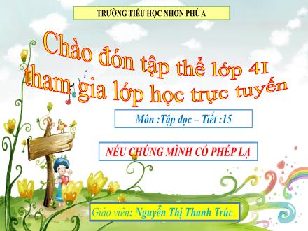 Bài giảng Tập đọc Lớp 4 - Tuần 8, Tiết 15: Nếu chúng mình có phép lạ - Năm học 2021-2022 - Nguyễn Thị Thanh Trúc