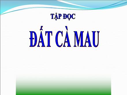 Bài giảng Tập đọc Lớp 5 - Tuần 9, Bài: Đất Cà Mau (Theo Mai Văn Tạo) - Năm học 2021-2022