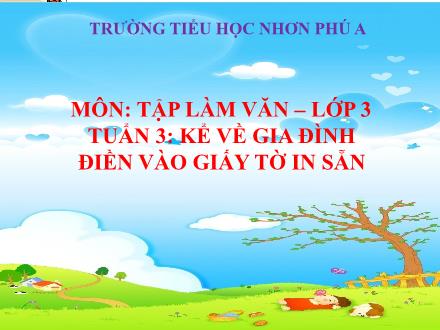 Bài giảng Tập làm văn Lớp 3 - Tuần 3, Bài: Kể về gia đình điền vào giấy tờ in sẵn - Năm học 2021-2022 - Trường Tiểu học Nhơn Phú A