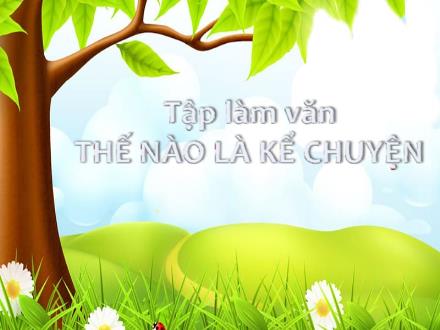 Bài giảng Tập làm văn Lớp 4 - Tuần 1, Bài: Thế nào là kể chuyện