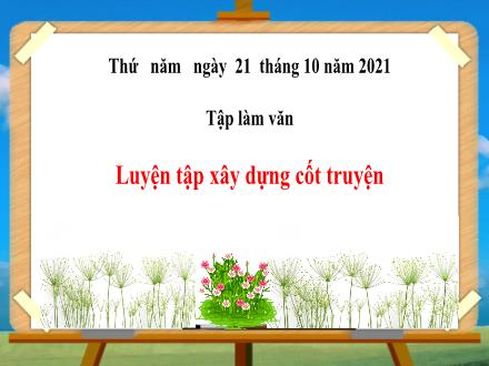 Bài giảng Tập làm văn Lớp 4 - Tuần 4, Bài: Luyện tập xây dựng cốt truyện - Năm học 2021-2022