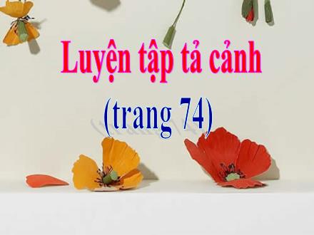 Bài giảng Tập làm văn Lớp 5 - Bài: Luyện tập tả cảnh (Trang 74)