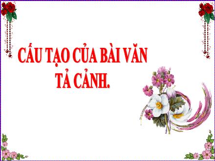 Bài giảng Tập làm văn Lớp 5 - Tuần 1, Bài: Cấu tạo của bài văn tả cảnh Bài giảng Tập làm văn Lớp 5 - Tuần 1, Bài: Cấu tạo của bài văn tả cảnh
