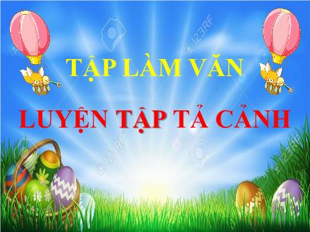Bài giảng Tập làm văn Lớp 5 - Tuần 1, Bài: Luyện tập tả cảnh Bài giảng Tập làm văn Lớp 5 - Tuần 1, Bài: Luyện tập tả cảnh