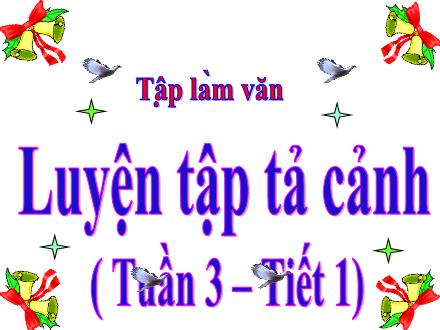 Bài giảng Tập làm văn Lớp 5 - Tuần 3, Bài: Luyện tập tả cảnh (Tiết 1) - Năm học 2021-2022 Bài giảng Tập làm văn Lớp 5 - Tuần 3, Bài: Luyện tập tả cảnh (Tiết 1) - Năm học 2021-2022