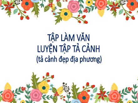 Bài giảng Tập làm văn Lớp 5 - Tuần 8, Bài: Luyện tập tả cảnh (tả cảnh đẹp địa phương)
