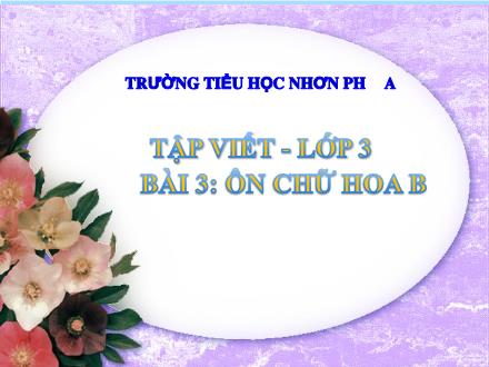 Bài giảng Tập viết Lớp 3 - Tuần 3, Bài 3: Ôn chữ hoa B - Trường Tiểu học Nhơn Phú A