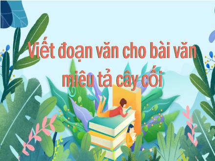 Bài giảng Tiếng Việt Lớp 4 (Chân trời sáng tạo) - Bài: Viết đoạn văn cho bài văn miêu tả cây cối