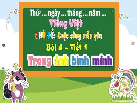 Bài giảng Tiếng Việt Lớp 4 (Chân trời sáng tạo) - Chủ đề: Cuộc sống mến yêu - Bài 4: Trong ánh bình minh